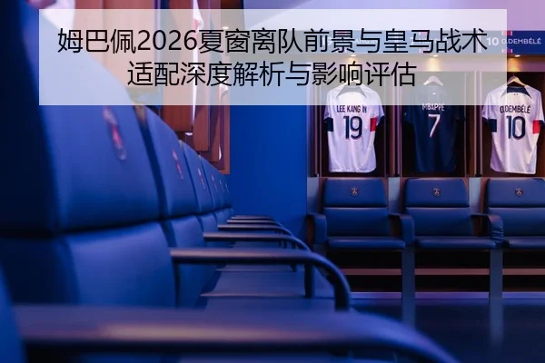 姆巴佩2026夏窗离队前景与皇马战术适配深度解析与影响评估