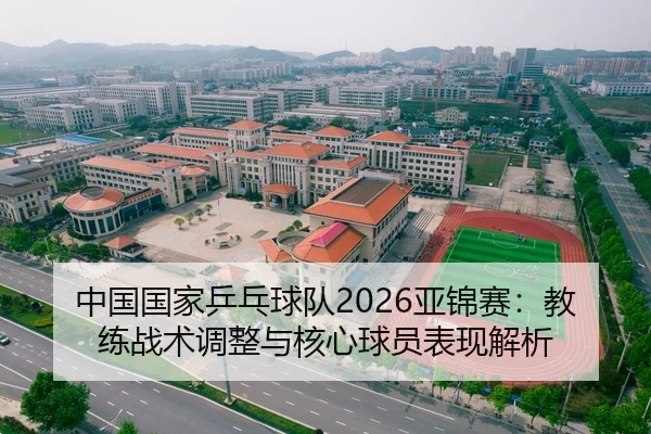 中国国家乒乓球队2026亚锦赛：教练战术调整与核心球员表现解析